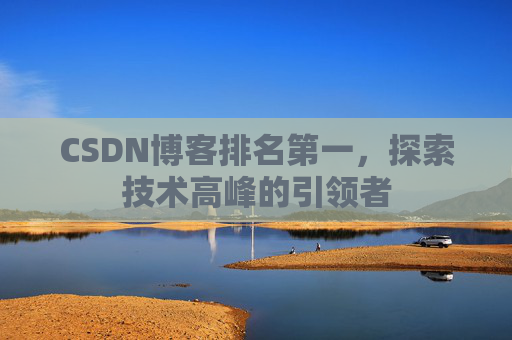CSDN博客排名第一，探索技术高峰的引领者